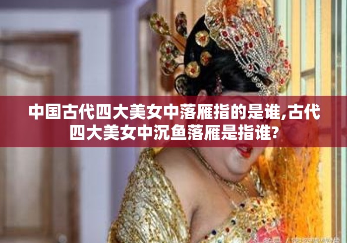 中国古代四大美女中落雁指的是谁,古代四大美女中沉鱼落雁是指谁? 中国古代四大美女中落雁指的是谁,古代四大美女中沉鱼落雁是指谁?
