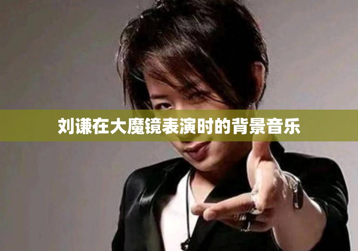刘谦在大魔镜表演时的背景音乐