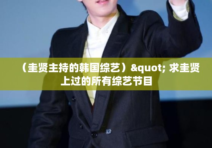 (圭贤主持的韩国综艺)" 求圭贤上过的所有综艺节目 (圭贤主持的韩国综艺)" 求圭贤上过的所有综艺节目