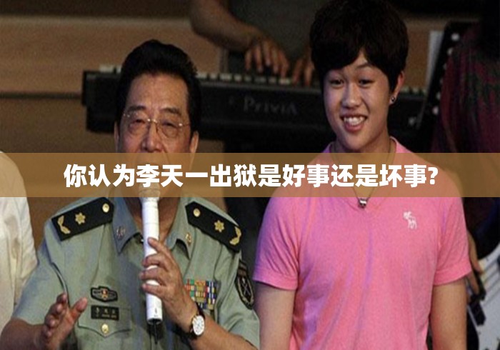 你认为李天一出狱是好事还是坏事? 你认为李天一出狱是好事还是坏事?