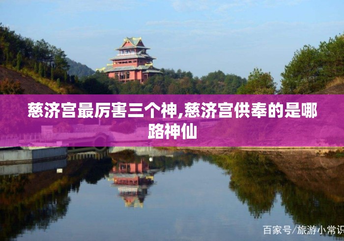 慈济宫最厉害三个神,慈济宫供奉的是哪路神仙