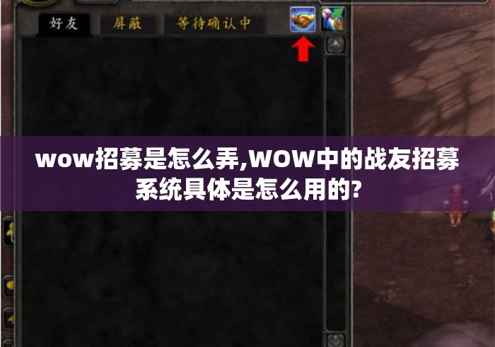wow招募是怎么弄,WOW中的战友招募系统具体是怎么用的? wow招募是怎么弄,WOW中的战友招募系统具体是怎么用的?