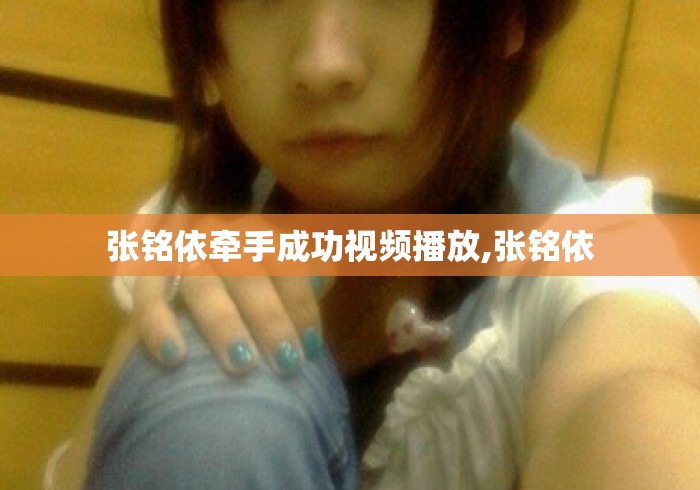 张铭依牵手成功视频播放,张铭依