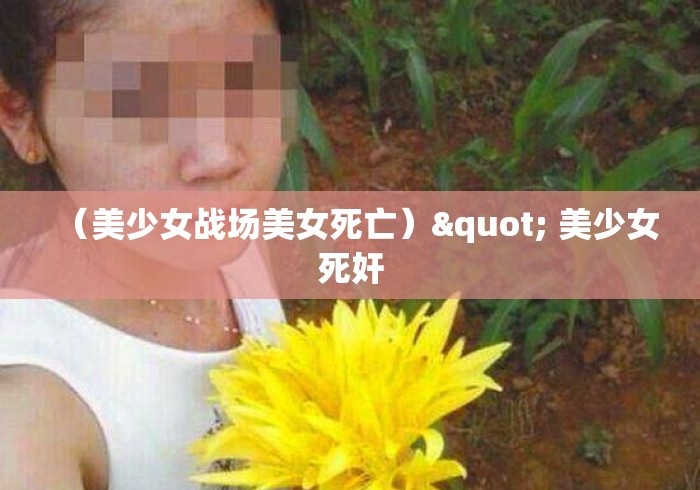 （美少女战场美女死亡）" 美少女死奸