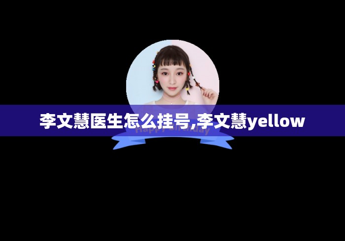 李文慧医生怎么挂号,李文慧yellow
