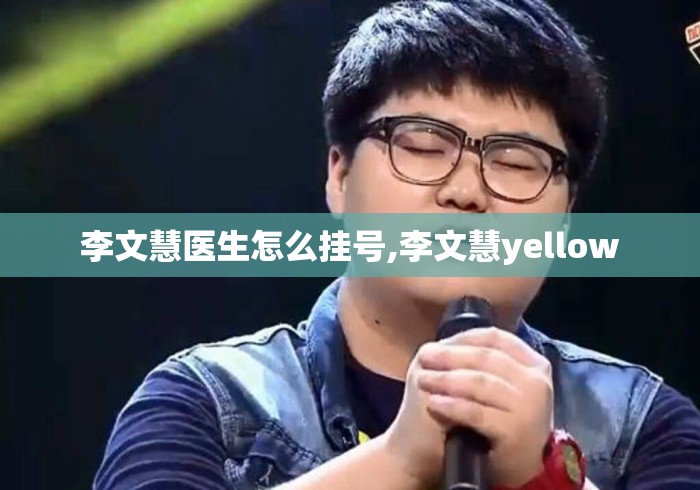 李文慧医生怎么挂号,李文慧yellow