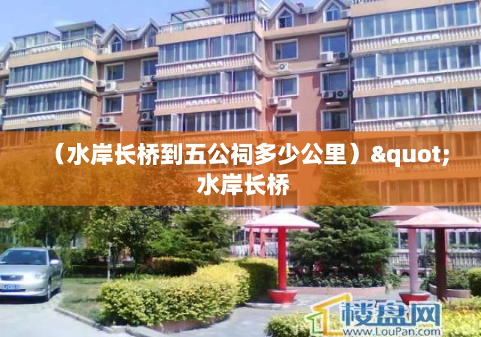 （水岸长桥到五公祠多少公里）" 水岸长桥