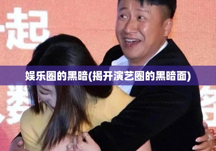 娱乐圈的黑暗(揭开演艺圈的黑暗面)