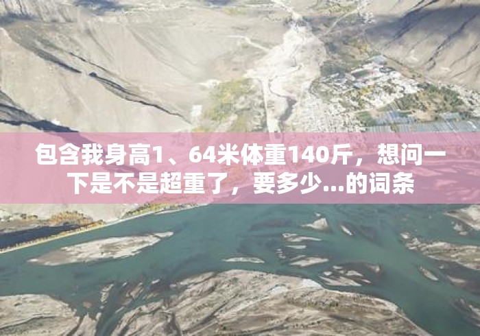包含我身高1、64米体重140斤，想问一下是不是超重了，要多少...的词条