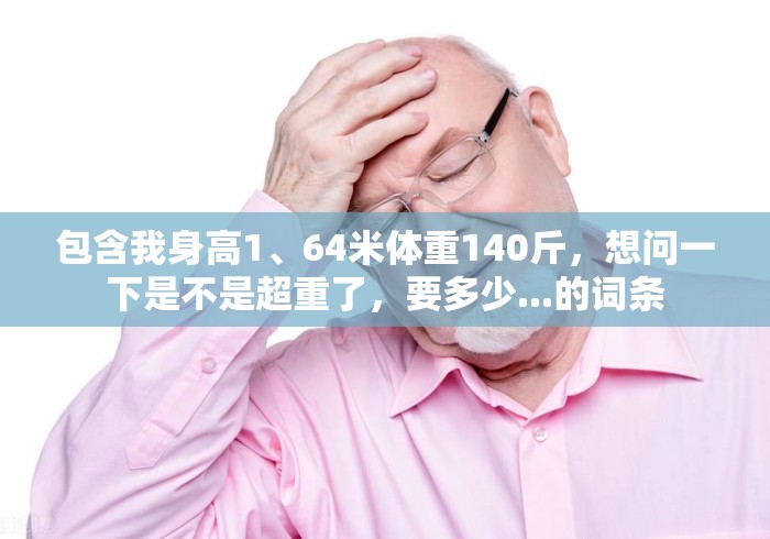包含我身高1、64米体重140斤，想问一下是不是超重了，要多少...的词条