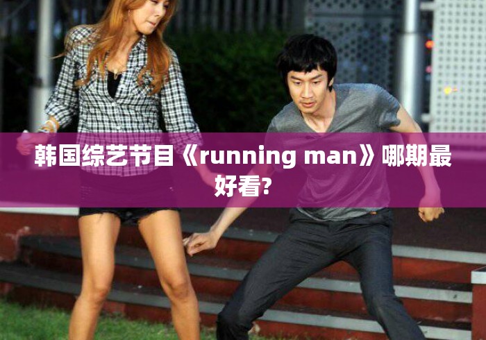 韩国综艺节目《running man》哪期最好看?