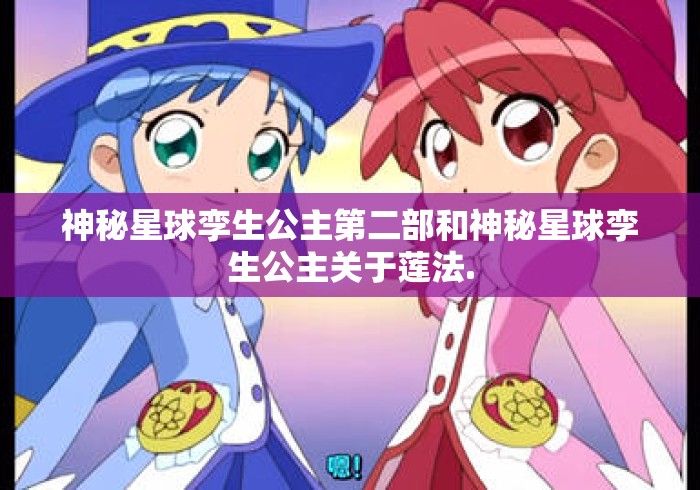 神秘星球孪生公主第二部和神秘星球孪生公主关于莲法.神秘星球孪生公主第二部与莲音法音关系解析