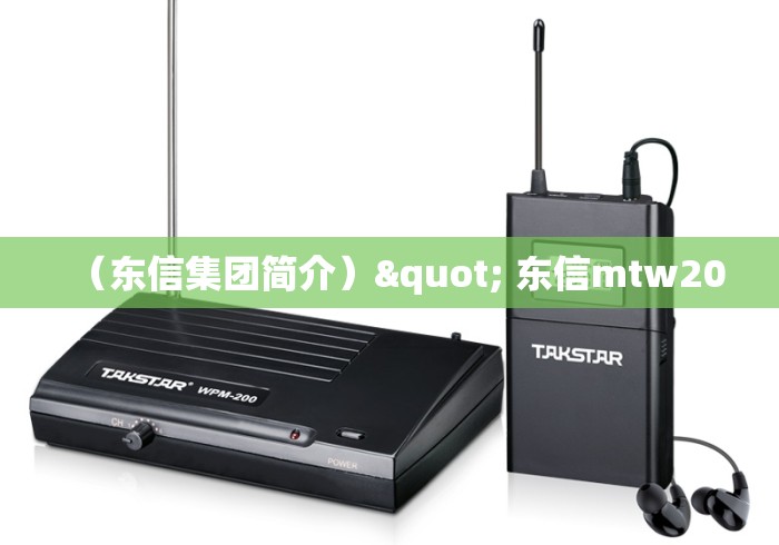 (东信集团简介)" 东信mtw20 (东信集团简介)" 东信mtw20