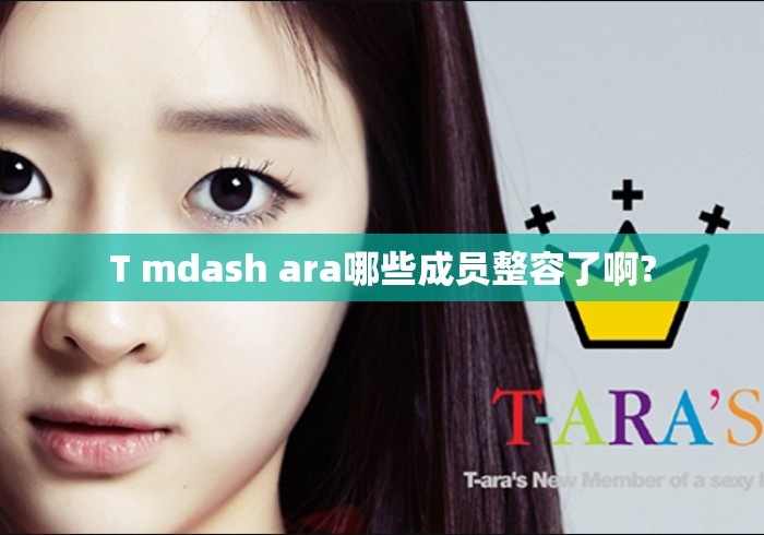 T mdash ara哪些成员整容了啊?T-ara成员整容争议一览