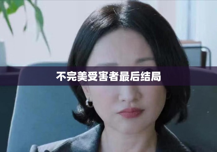 不完美受害者最后结局，不完美受害者大结局，真相与救赎的终章