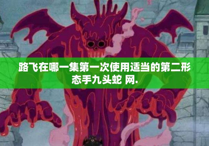 路飞在哪一集第一次使用适当的第二形态手九头蛇 网.路飞首次使用九头蛇形态是在哪一集？