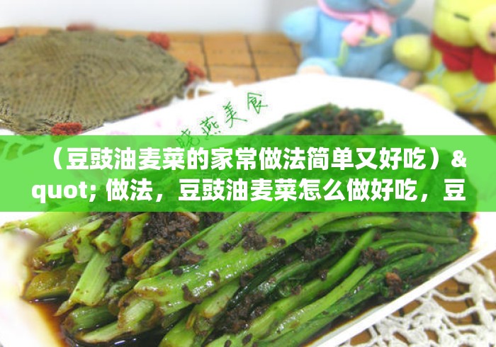 （豆豉油麦菜的家常做法简单又好吃）" 做法，豆豉油麦菜怎么做好吃，豆豉油麦菜的家常做法
