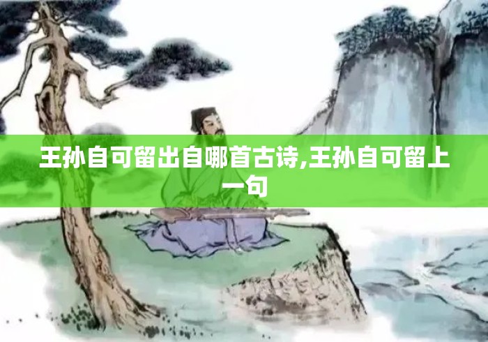 王孙自可留出自哪首古诗,王孙自可留上一句 王孙自可留出自哪首古诗,王孙自可留上一句