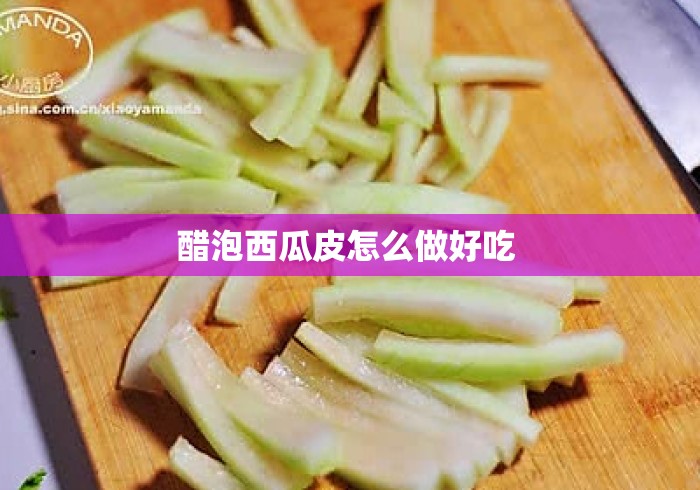 醋泡西瓜皮怎么做好吃 