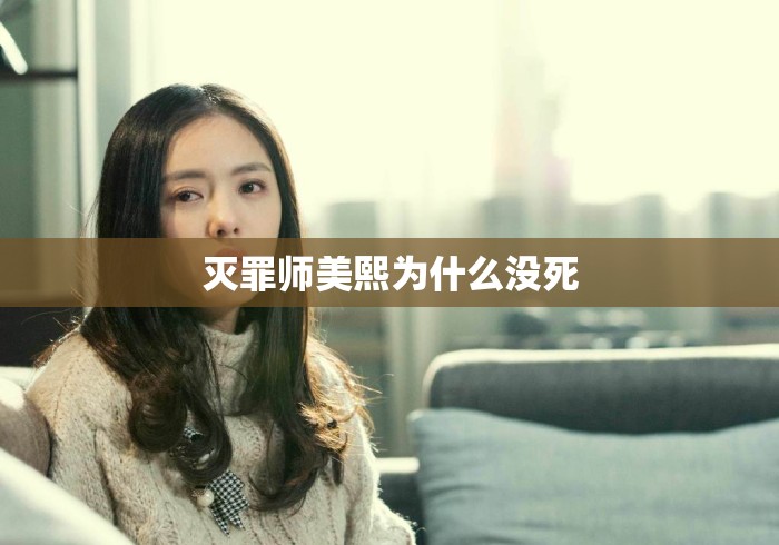灭罪师美熙为什么没死，灭罪师美熙为什么没死？