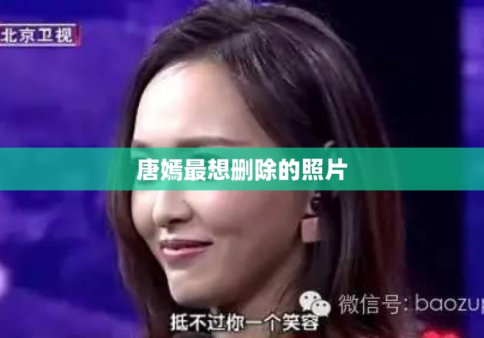 唐嫣最想删除的照片 唐嫣最想删除的照片