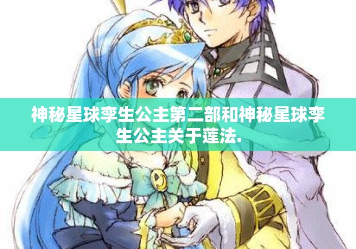 神秘星球孪生公主第二部和神秘星球孪生公主关于莲法.神秘星球孪生公主第二部与莲法，双生叙事下的角色弧光与主题深化