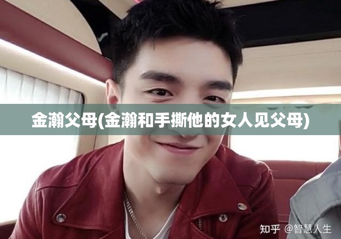 金瀚父母(金瀚和手撕他的女人见父母) 金瀚父母(金瀚和手撕他的女人见父母)