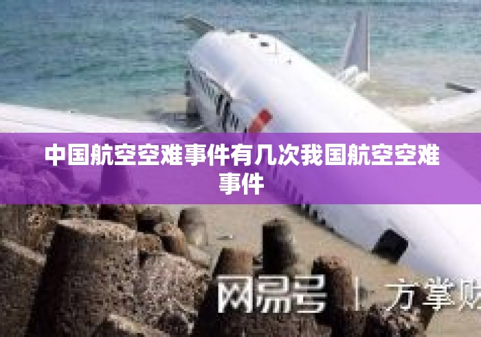 中国航空空难事件有几次我国航空空难事件，中国民航安全纪录，空难事件回顾与反思