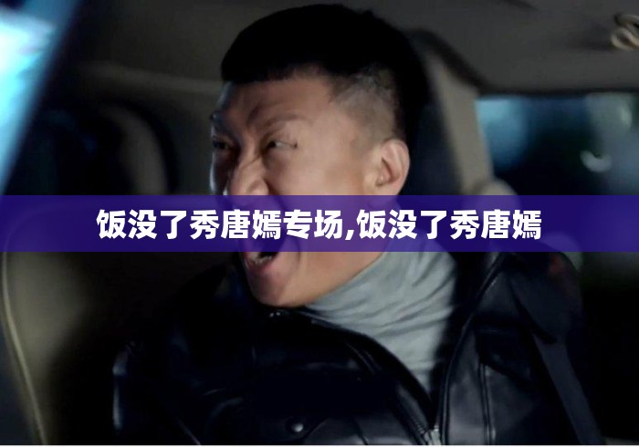 饭没了秀唐嫣专场,饭没了秀唐嫣