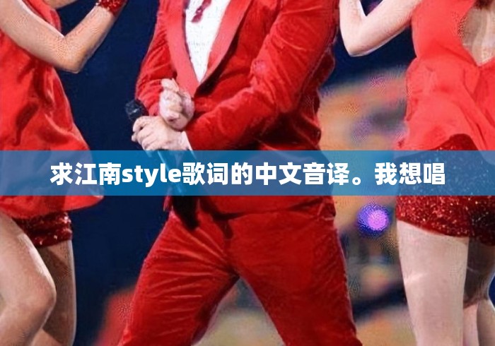 求江南style歌词的中文音译。我想唱，江南Style中文谐音歌词，跟着唱就完事了