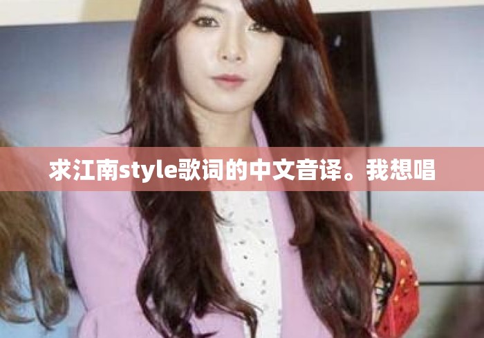 求江南style歌词的中文音译。我想唱 求江南style歌词的中文音译。我想唱