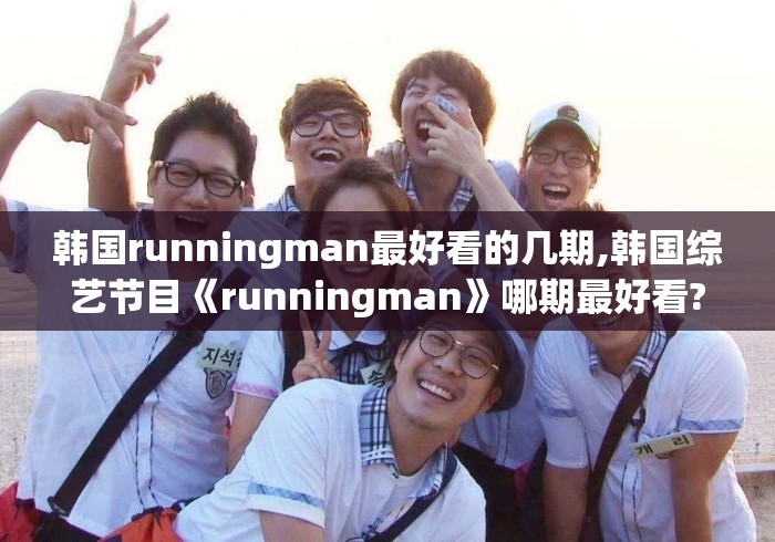 韩国runningman最好看的几期,韩国综艺节目《runningman》哪期最好看?