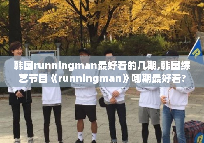 韩国runningman最好看的几期,韩国综艺节目《runningman》哪期最好看?