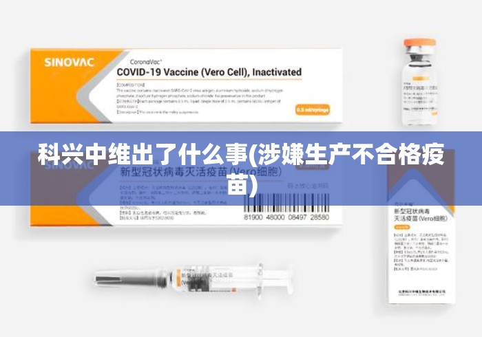 科兴中维出了什么事(涉嫌生产不合格疫苗)科兴中维被曝涉嫌生产不合格疫苗