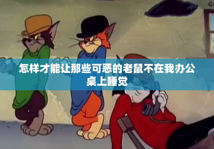 怎样才能让那些可恶的老鼠不在我办公桌上睡觉