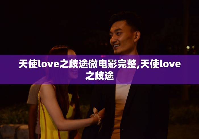 天使love之歧途微电影完整,天使love之歧途