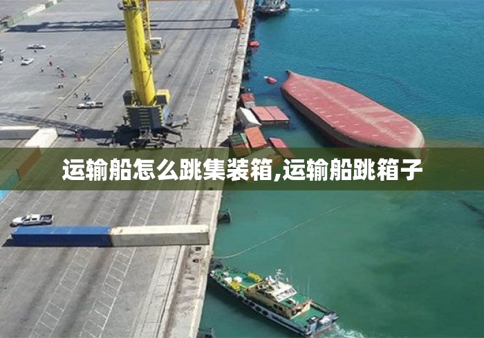 运输船怎么跳集装箱,运输船跳箱子 运输船怎么跳集装箱,运输船跳箱子