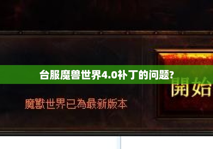 台服魔兽世界4.0补丁的问题?台服魔兽世界4.0补丁问题解析