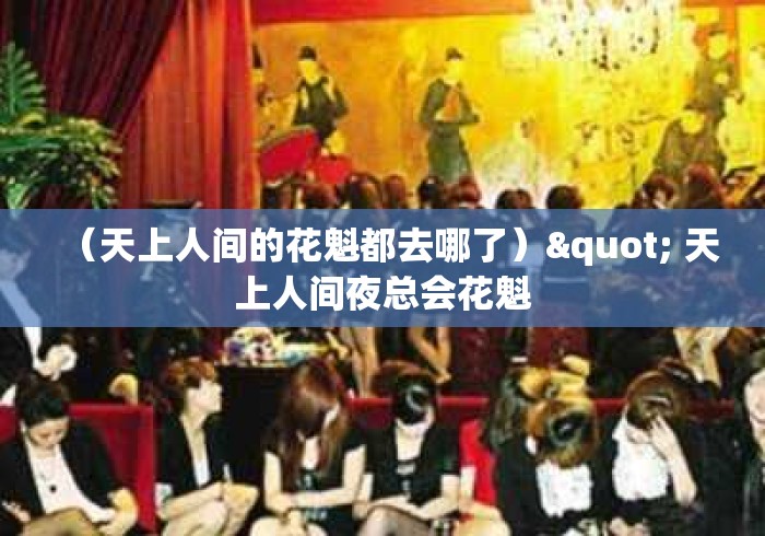 (天上人间的花魁都去哪了)" 天上人间夜总会花魁 (天上人间的花魁都去哪了)" 天上人间夜总会花魁
