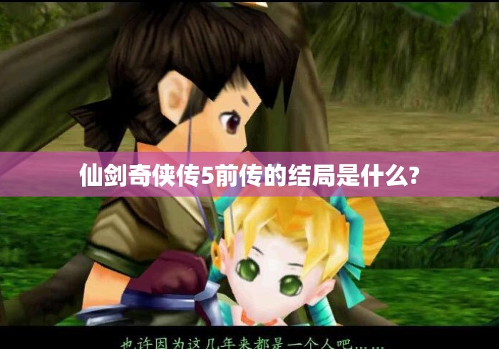 仙剑奇侠传5前传的结局是什么? 仙剑奇侠传5前传的结局是什么?