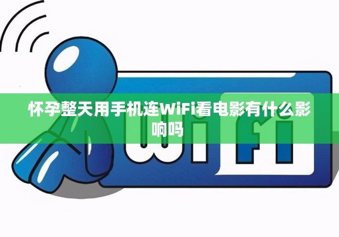 怀孕整天用手机连WiFi看电影有什么影响吗 