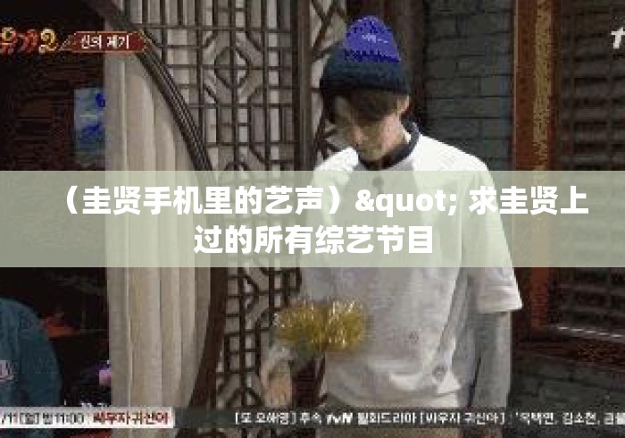 (圭贤手机里的艺声)" 求圭贤上过的所有综艺节目 (圭贤手机里的艺声)" 求圭贤上过的所有综艺节目
