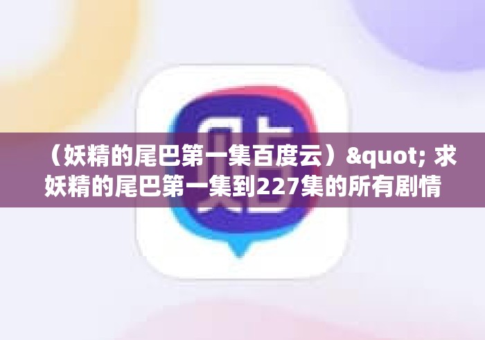 （妖精的尾巴第一集百度云）" 求妖精的尾巴第一集到227集的所有剧情分集和目录_1
