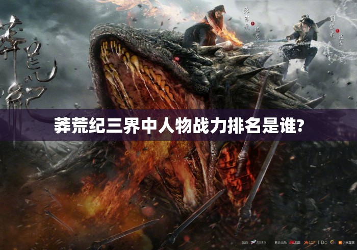 莽荒纪三界中人物战力排名是谁?莽荒纪三界人物战力排名