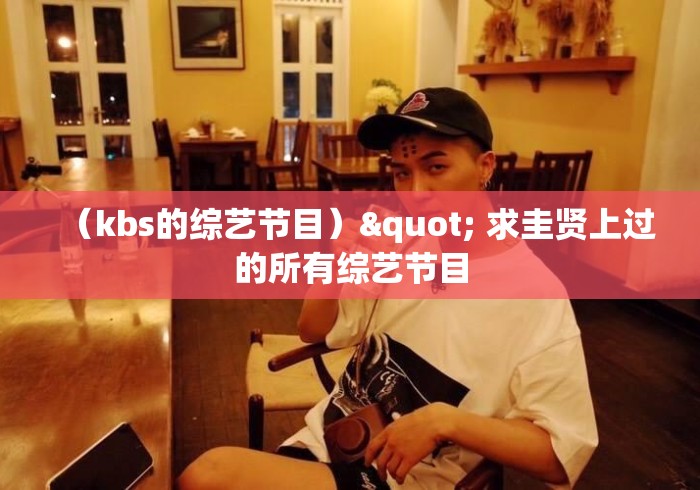 （kbs的综艺节目）" 求圭贤上过的所有综艺节目