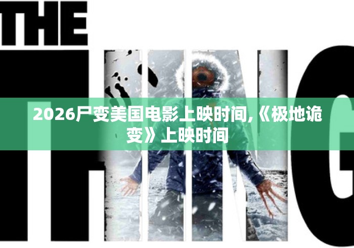 2026尸变美国电影上映时间,《极地诡变》上映时间 2026尸变美国电影上映时间,《极地诡变》上映时间