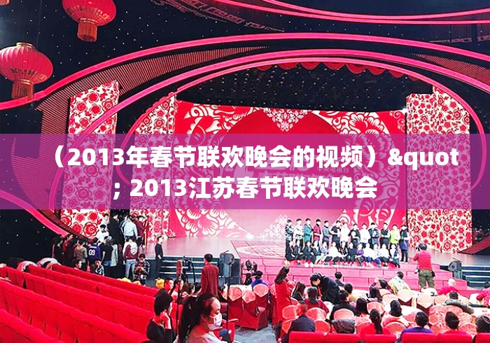 （2013年春节联欢晚会的视频）" 2013江苏春节联欢晚会