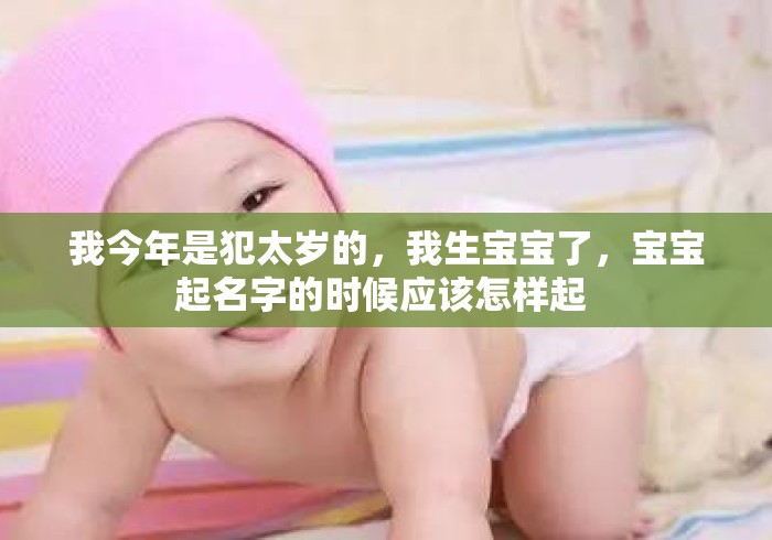 我今年是犯太岁的，我生宝宝了，宝宝起名字的时候应该怎样起 