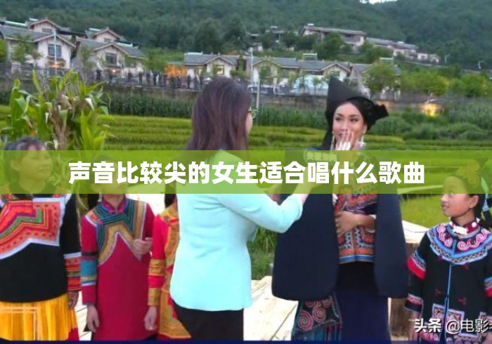 声音比较尖的女生适合唱什么歌曲 声音比较尖的女生适合唱什么歌曲