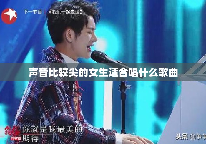声音比较尖的女生适合唱什么歌曲 声音比较尖的女生适合唱什么歌曲